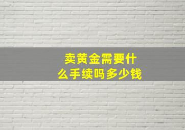 卖黄金需要什么手续吗多少钱