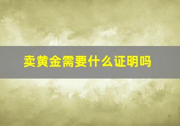 卖黄金需要什么证明吗