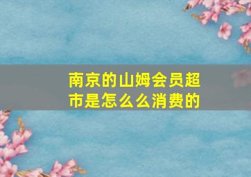 南京的山姆会员超市是怎么么消费的