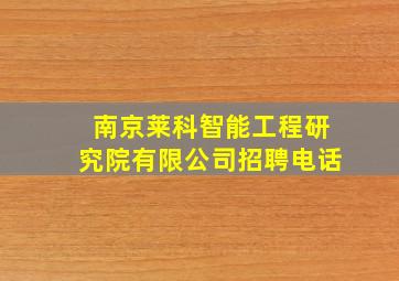 南京莱科智能工程研究院有限公司招聘电话