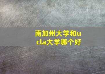 南加州大学和ucla大学哪个好