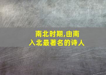 南北时期,由南入北最著名的诗人