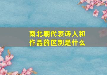 南北朝代表诗人和作品的区别是什么