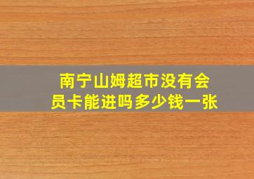 南宁山姆超市没有会员卡能进吗多少钱一张