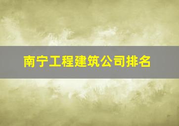 南宁工程建筑公司排名