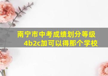 南宁市中考成绩划分等级4b2c加可以得那个学校