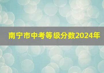 南宁市中考等级分数2024年