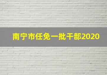 南宁市任免一批干部2020