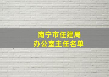 南宁市住建局办公室主任名单