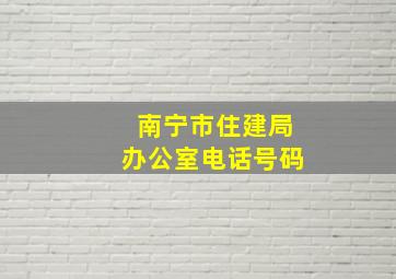 南宁市住建局办公室电话号码