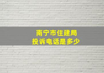 南宁市住建局投诉电话是多少