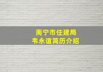 南宁市住建局韦永谊简历介绍