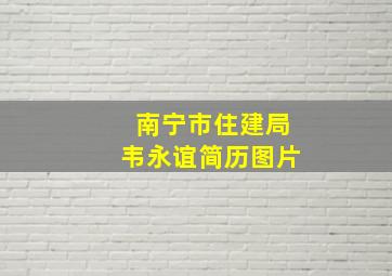 南宁市住建局韦永谊简历图片