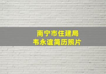 南宁市住建局韦永谊简历照片