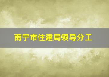 南宁市住建局领导分工