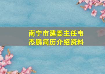 南宁市建委主任韦杰鹏简历介绍资料