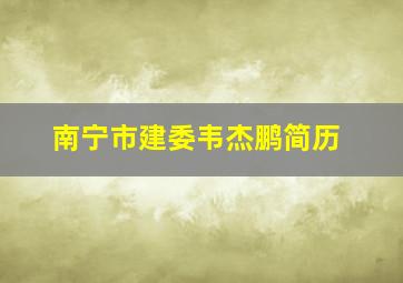 南宁市建委韦杰鹏简历