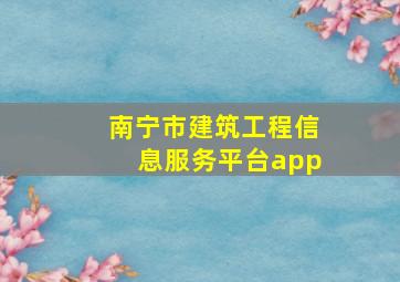 南宁市建筑工程信息服务平台app