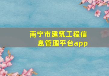 南宁市建筑工程信息管理平台app