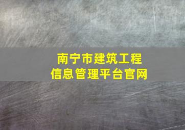 南宁市建筑工程信息管理平台官网