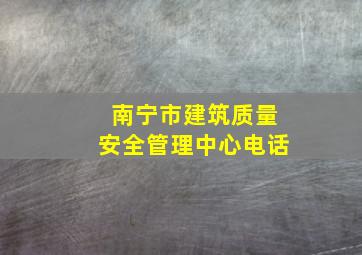 南宁市建筑质量安全管理中心电话