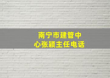 南宁市建管中心张颖主任电话