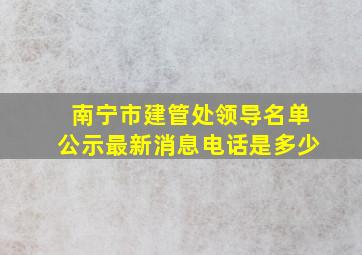 南宁市建管处领导名单公示最新消息电话是多少