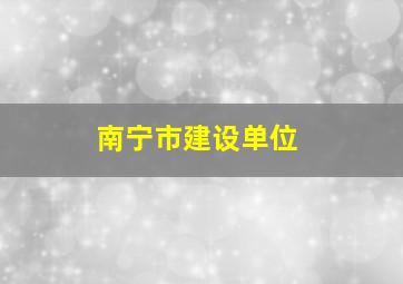 南宁市建设单位