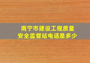 南宁市建设工程质量安全监督站电话是多少