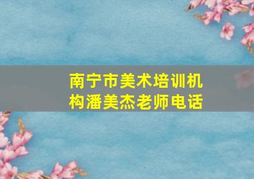 南宁市美术培训机构潘美杰老师电话