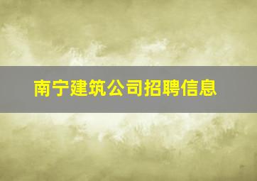 南宁建筑公司招聘信息