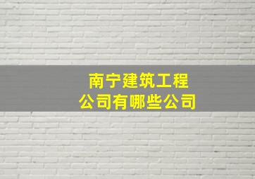 南宁建筑工程公司有哪些公司