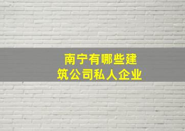 南宁有哪些建筑公司私人企业