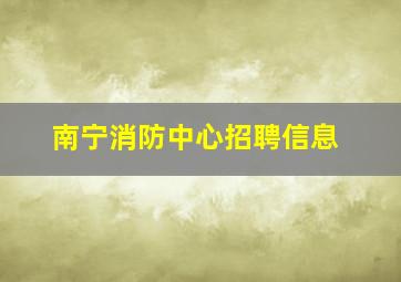 南宁消防中心招聘信息