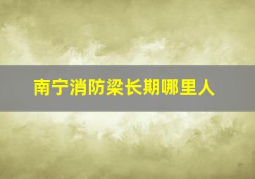 南宁消防梁长期哪里人