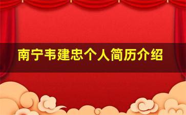 南宁韦建忠个人简历介绍