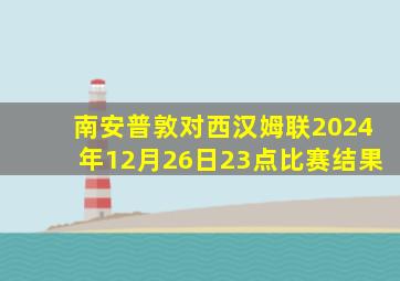 南安普敦对西汉姆联2024年12月26日23点比赛结果