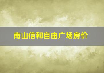 南山信和自由广场房价