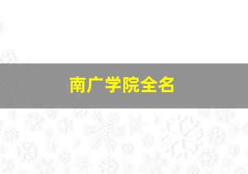 南广学院全名