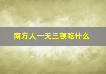 南方人一天三顿吃什么