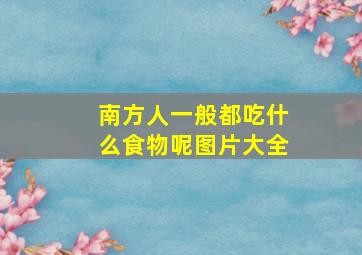 南方人一般都吃什么食物呢图片大全