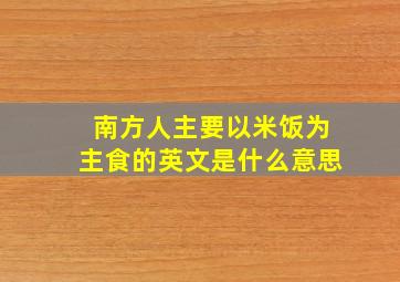 南方人主要以米饭为主食的英文是什么意思