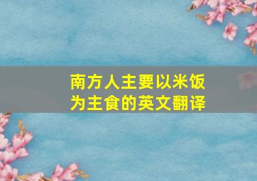 南方人主要以米饭为主食的英文翻译