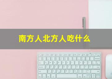 南方人北方人吃什么