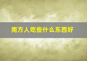 南方人吃些什么东西好