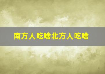 南方人吃啥北方人吃啥