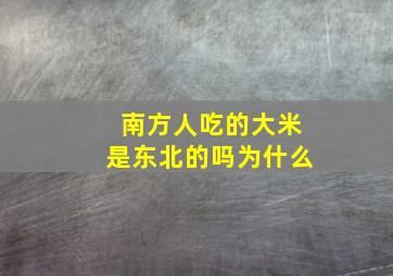 南方人吃的大米是东北的吗为什么