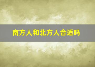 南方人和北方人合适吗