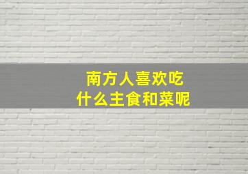 南方人喜欢吃什么主食和菜呢