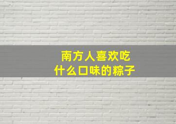 南方人喜欢吃什么口味的粽子